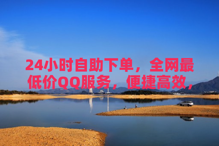 24小时自助下单，全网最低价QQ服务，便捷高效，值得信赖。