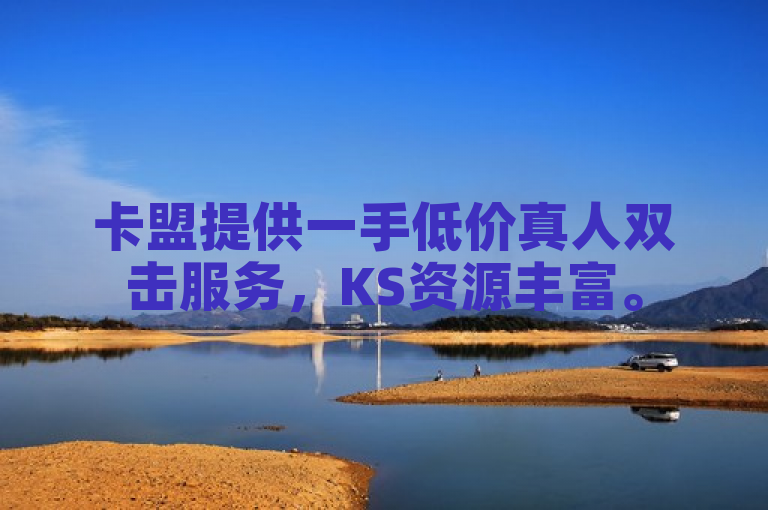 卡盟提供一手低价真人双击服务，KS资源丰富。