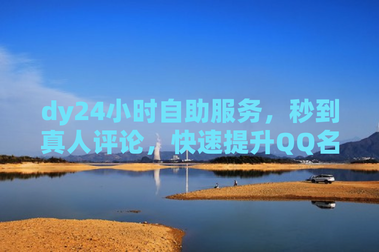 dy24小时自助服务，秒到真人评论，快速提升QQ名片点赞数。