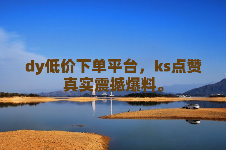 dy低价下单平台，ks点赞真实震撼爆料。