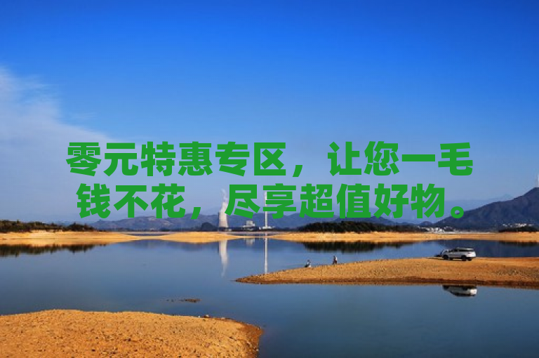 零元特惠专区，让您一毛钱不花，尽享超值好物。