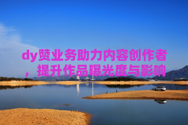 dy赞业务助力内容创作者，提升作品曝光度与影响力。