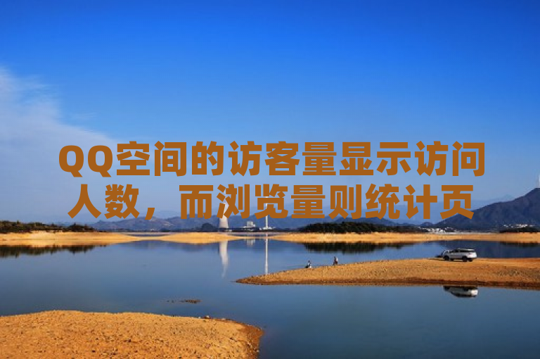 QQ空间的访客量显示访问人数，而浏览量则统计页面被查看的次数。