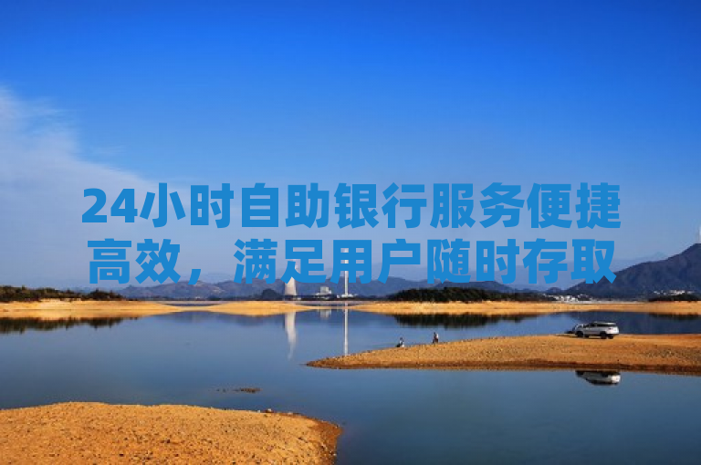 24小时自助银行服务便捷高效，满足用户随时存取款需求。