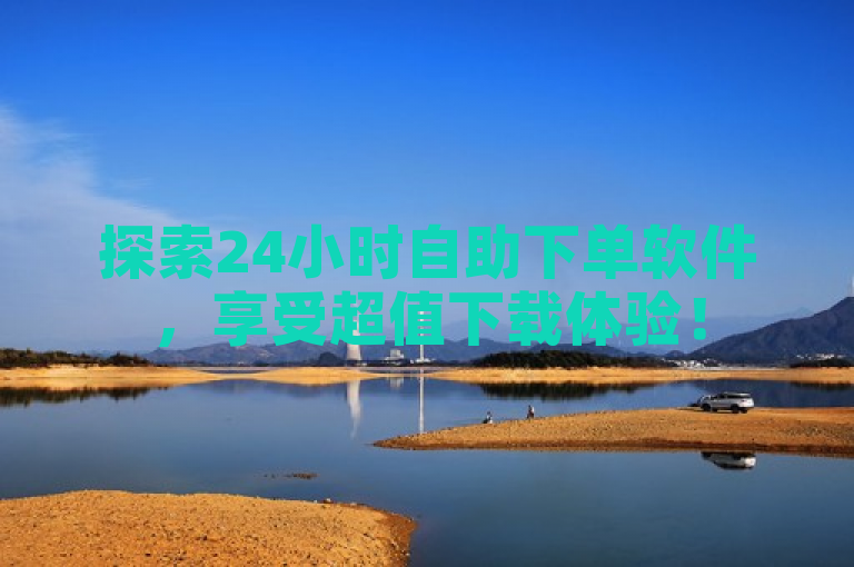 探索24小时自助下单软件，享受超值下载体验！