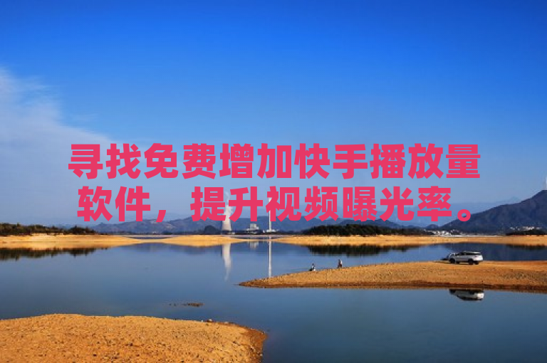 寻找免费增加快手播放量软件，提升视频曝光率。
