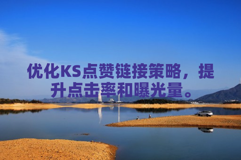 优化KS点赞链接策略，提升点击率和曝光量。
