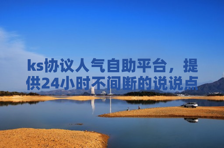 ks协议人气自助平台，提供24小时不间断的说说点赞服务。
