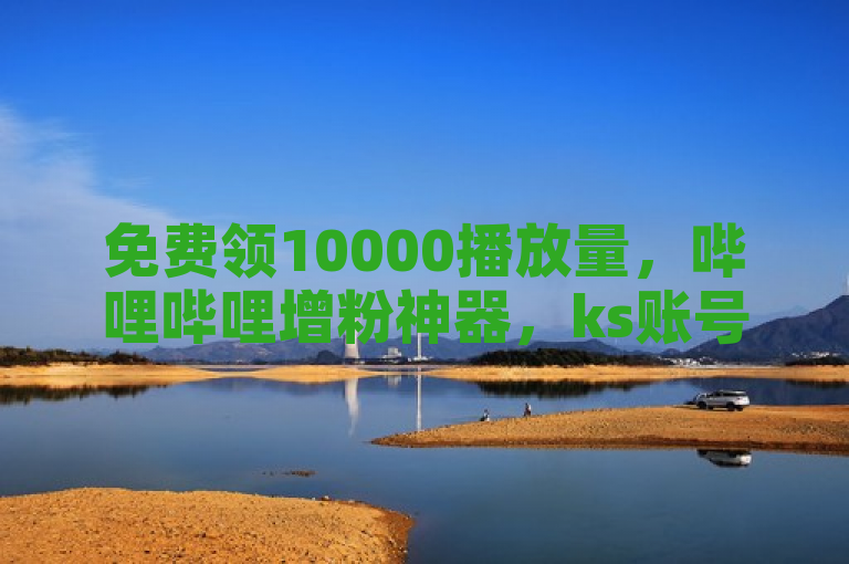 免费领10000播放量，哔哩哔哩增粉神器，ks账号购买，QQ导航直达。