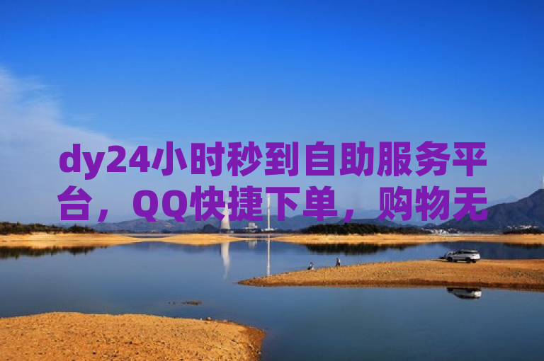 dy24小时秒到自助服务平台，QQ快捷下单，购物无忧。
