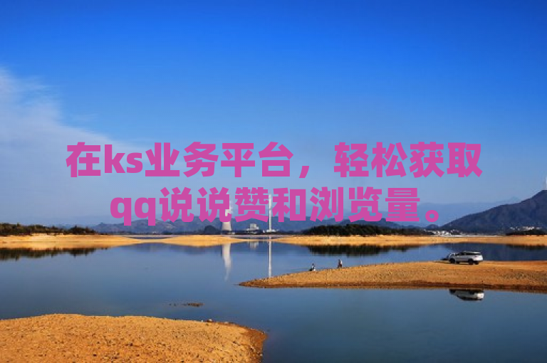 在ks业务平台，轻松获取qq说说赞和浏览量。