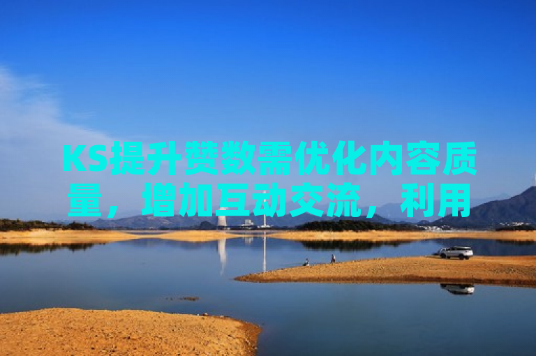 KS提升赞数需优化内容质量，增加互动交流，利用标签和话题提高曝光度。