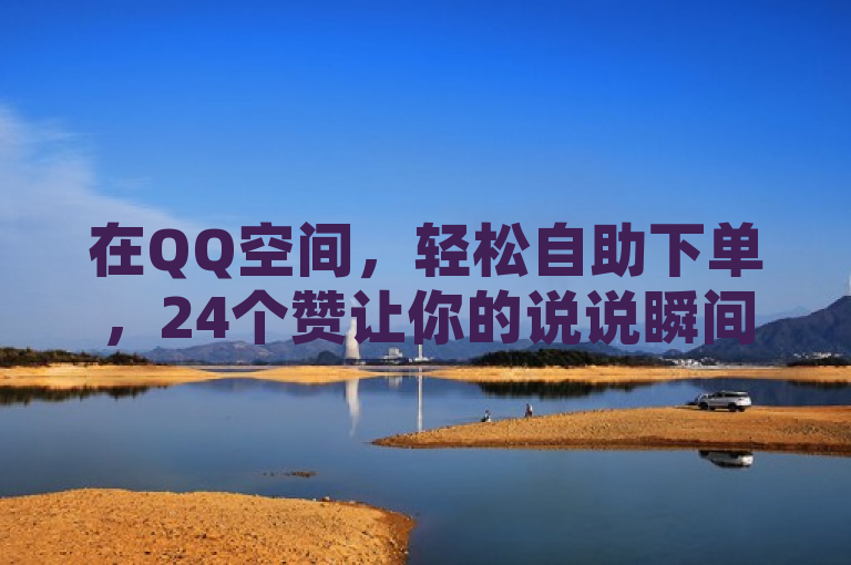 在QQ空间，轻松自助下单，24个赞让你的说说瞬间闪耀。