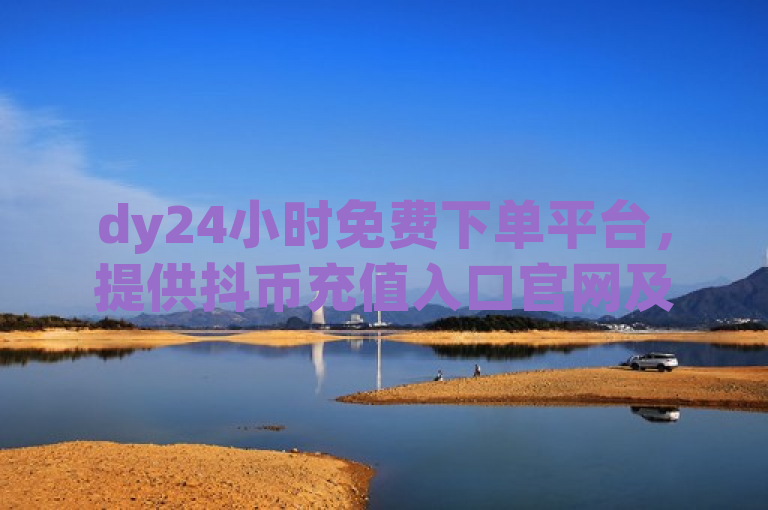 dy24小时免费下单平台，提供抖币充值入口官网及24h自助下单商城服务。