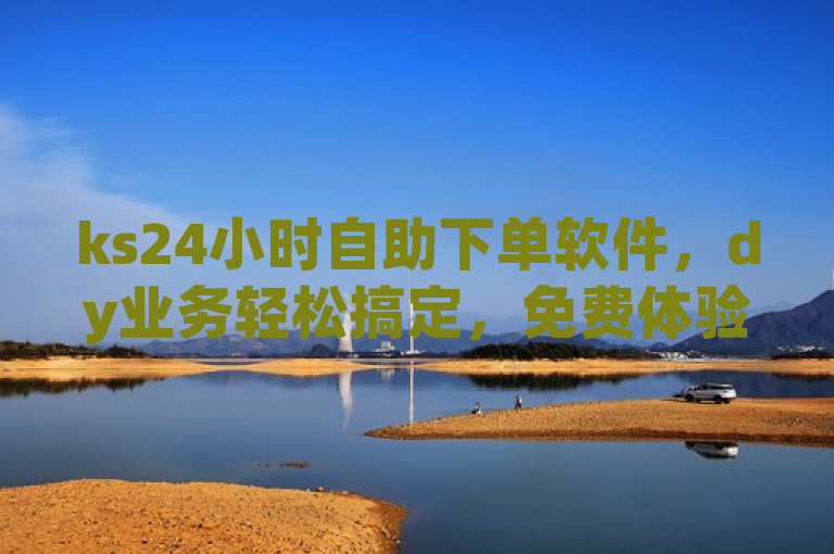 ks24小时自助下单软件，dy业务轻松搞定，免费体验。