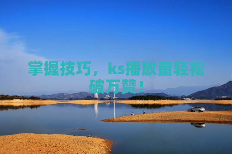 掌握技巧，ks播放量轻松破万赞！