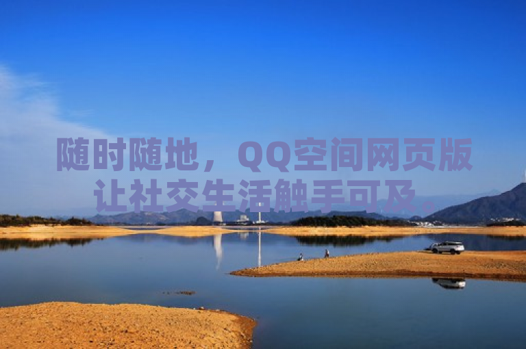 随时随地，QQ空间网页版让社交生活触手可及。