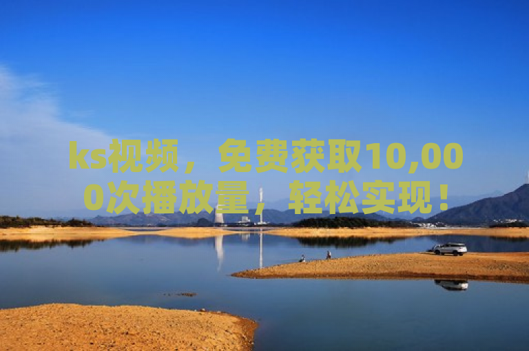 ks视频，免费获取10,000次播放量，轻松实现！
