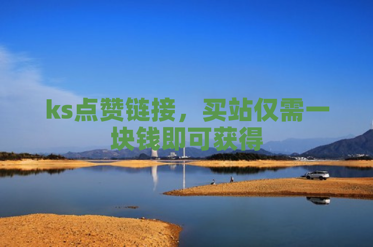 ks点赞链接，买站仅需一块钱即可获得500个赞。
