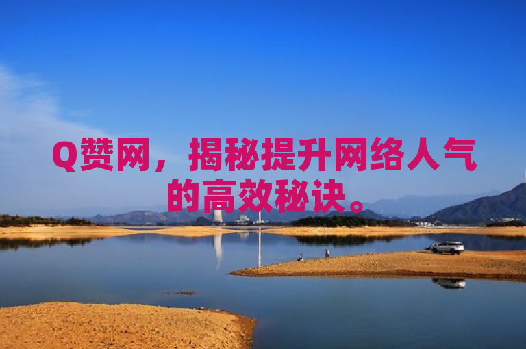 Q赞网，揭秘提升网络人气的高效秘诀。