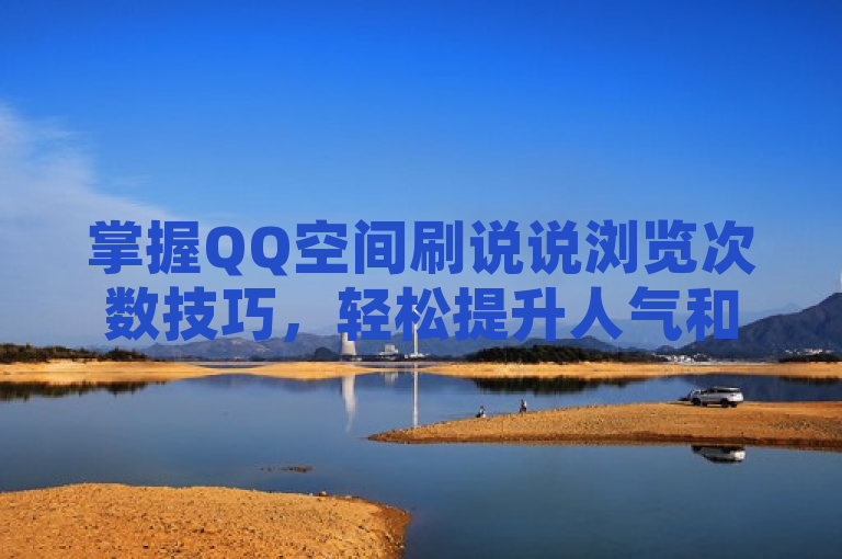 掌握QQ空间刷说说浏览次数技巧，轻松提升人气和影响力。