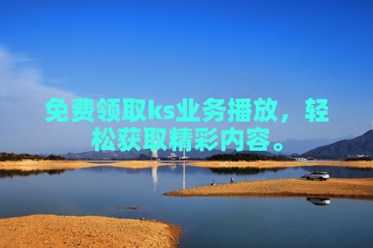 免费领取ks业务播放，轻松获取精彩内容。