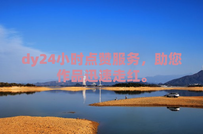 dy24小时点赞服务，助您作品迅速走红。