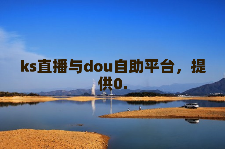 ks直播与dou自助平台，提供0.5元自助下单服务，QQ24小时在线。