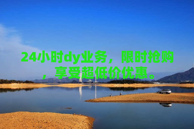 24小时dy业务，限时抢购，享受超低价优惠。