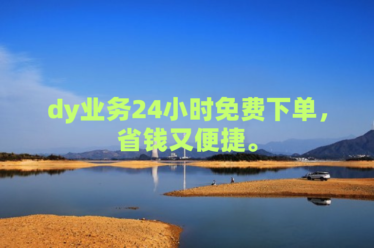 dy业务24小时免费下单，省钱又便捷。