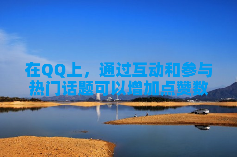 在QQ上，通过互动和参与热门话题可以增加点赞数。