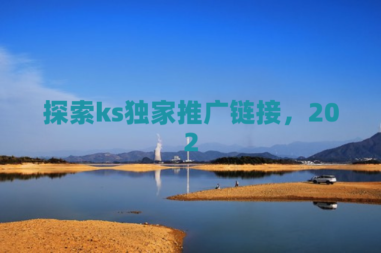 探索ks独家推广链接，2025必备服务，开启全新体验！