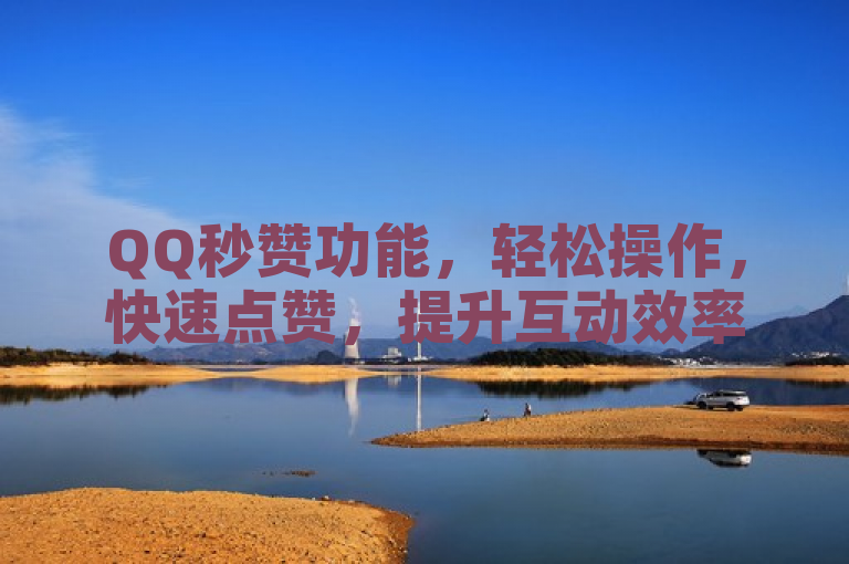 QQ秒赞功能，轻松操作，快速点赞，提升互动效率。