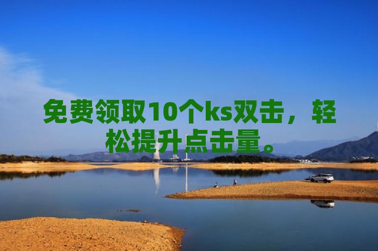 免费领取10个ks双击，轻松提升点击量。