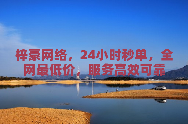 梓豪网络，24小时秒单，全网最低价，服务高效可靠。