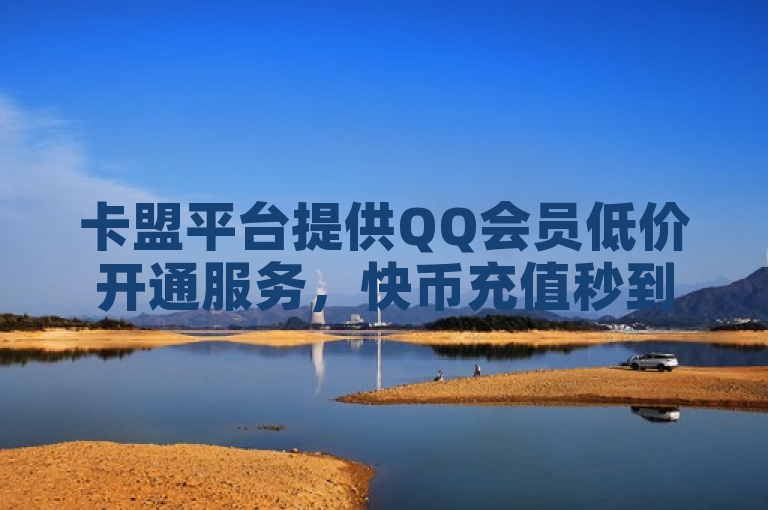 卡盟平台提供QQ会员低价开通服务，快币充值秒到账，0元下免。