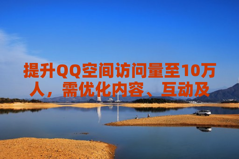 提升QQ空间访问量至10万人，需优化内容、互动及推广策略。