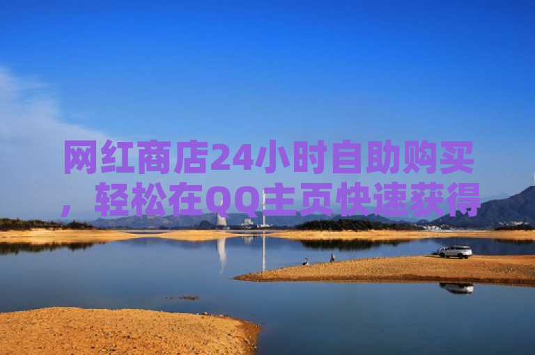 网红商店24小时自助购买，轻松在QQ主页快速获得几万个赞。