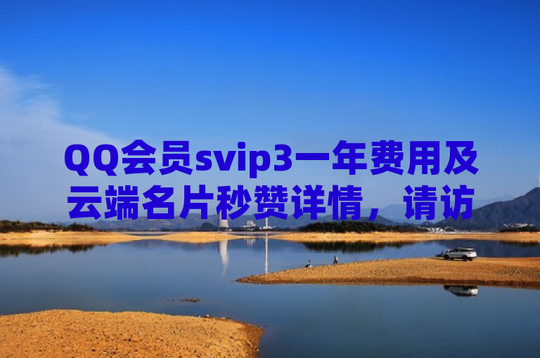 QQ会员svip3一年费用及云端名片秒赞详情，请访问QQ总浏览量查询。