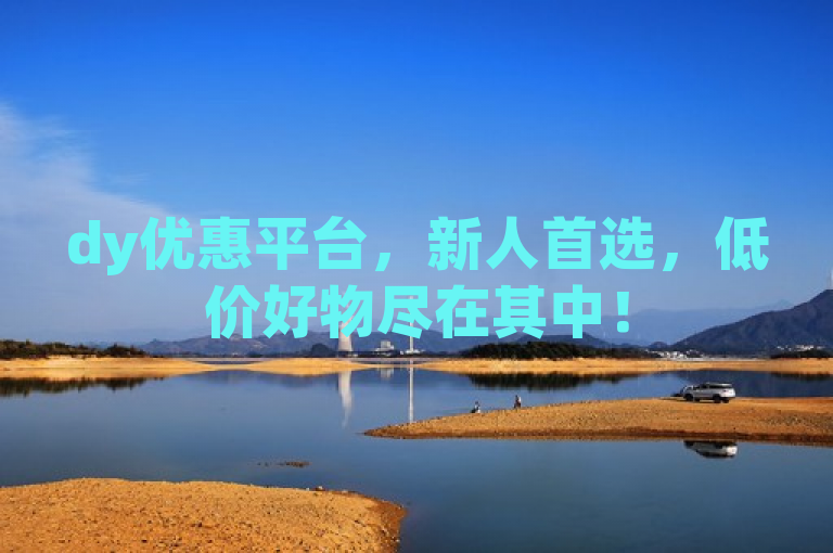 dy优惠平台，新人首选，低价好物尽在其中！