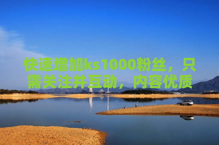 快速增加ks1000粉丝，只需关注并互动，内容优质自然吸引。