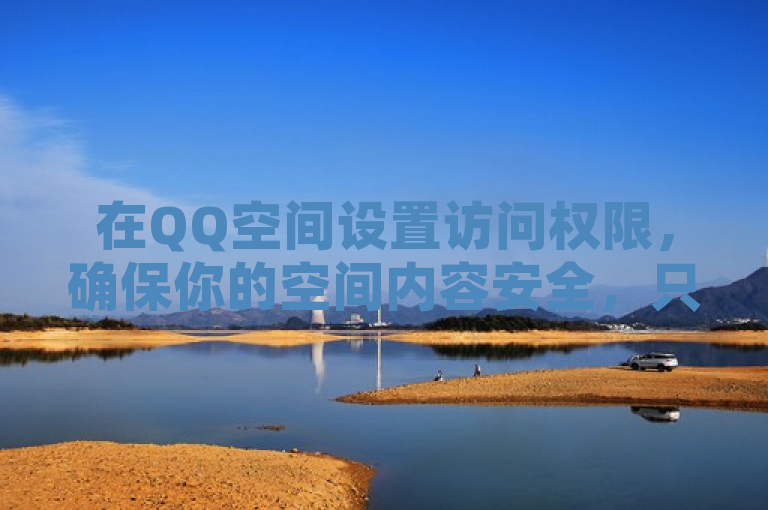在QQ空间设置访问权限，确保你的空间内容安全，只需简单几步操作。