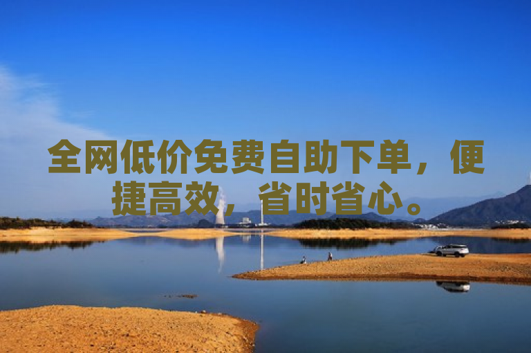 全网低价免费自助下单，便捷高效，省时省心。