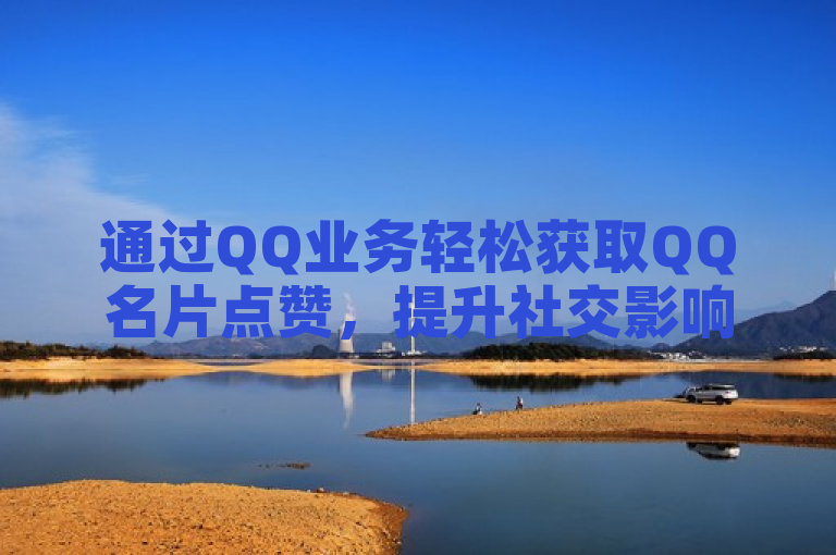 通过QQ业务轻松获取QQ名片点赞，提升社交影响力。