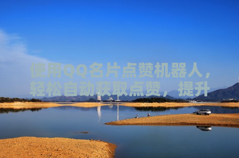 使用QQ名片点赞机器人，轻松自动获取点赞，提升社交影响力。