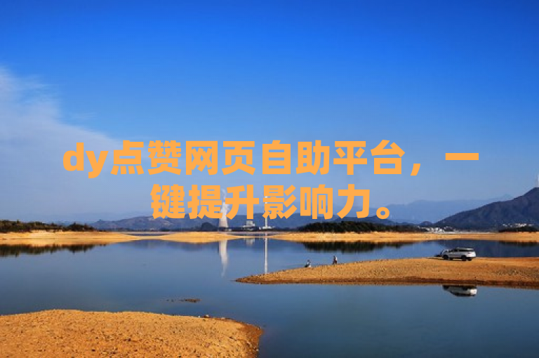 dy点赞网页自助平台，一键提升影响力。