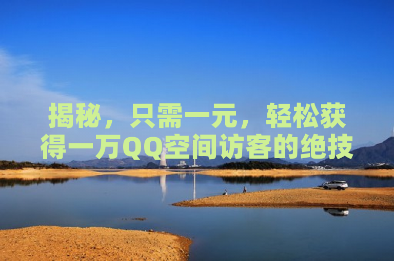 揭秘，只需一元，轻松获得一万QQ空间访客的绝技！