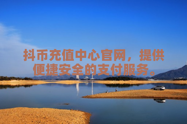 抖币充值中心官网，提供便捷安全的支付服务。