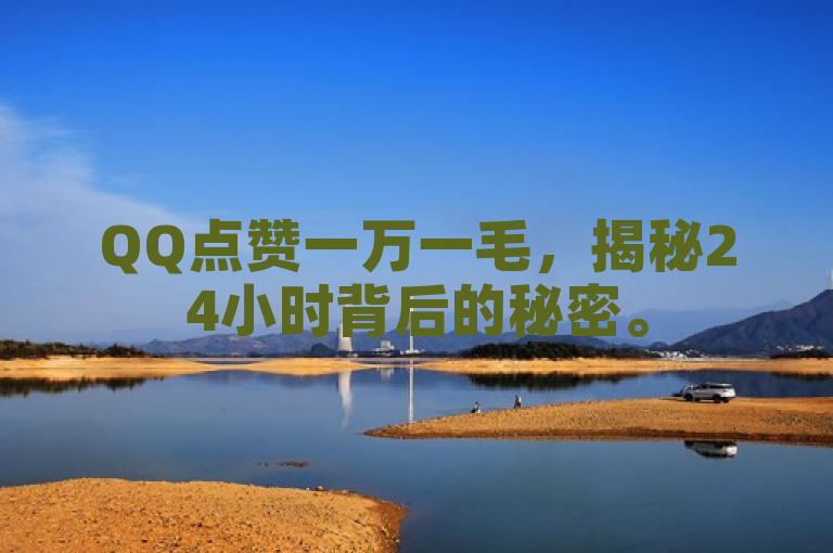 QQ点赞一万一毛，揭秘24小时背后的秘密。