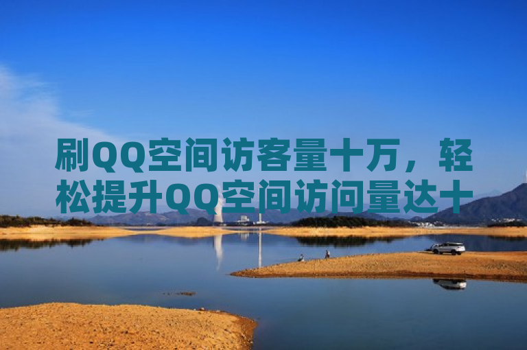 刷QQ空间访客量十万，轻松提升QQ空间访问量达十万。